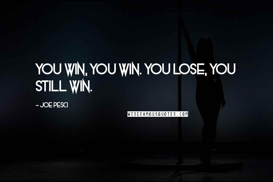 Joe Pesci Quotes: You win, you win. You lose, you still win.