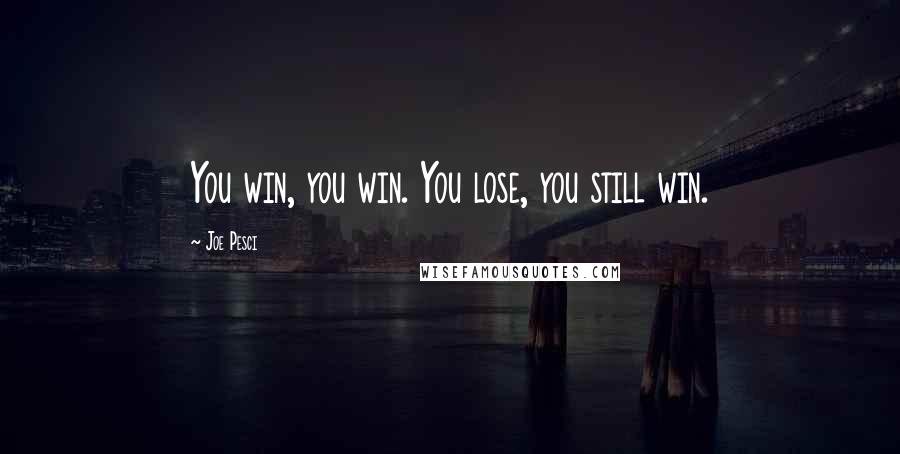 Joe Pesci Quotes: You win, you win. You lose, you still win.