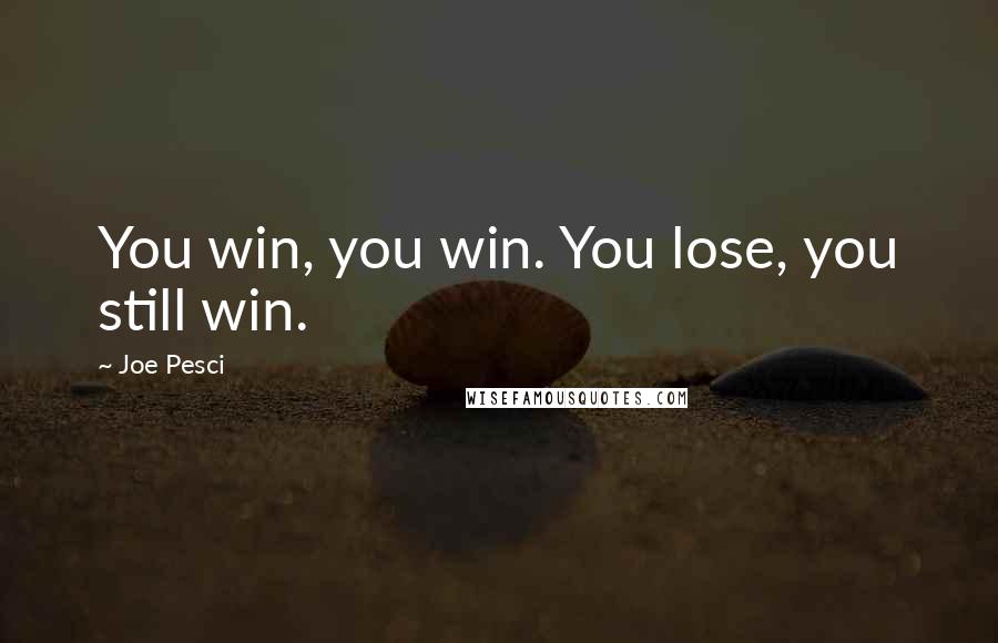 Joe Pesci Quotes: You win, you win. You lose, you still win.