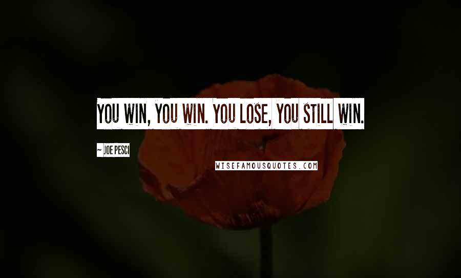 Joe Pesci Quotes: You win, you win. You lose, you still win.