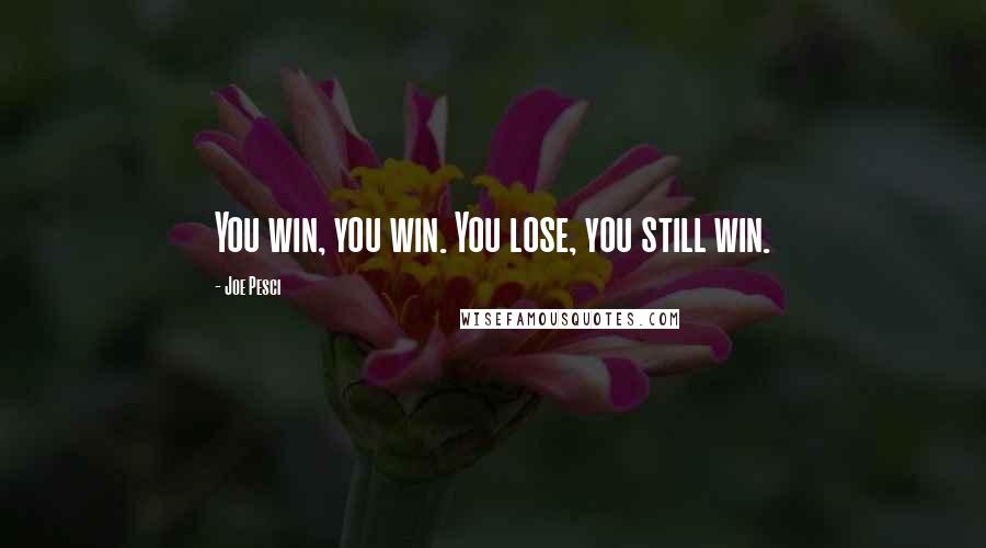 Joe Pesci Quotes: You win, you win. You lose, you still win.