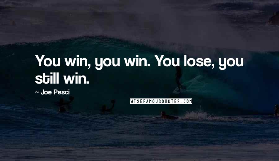 Joe Pesci Quotes: You win, you win. You lose, you still win.