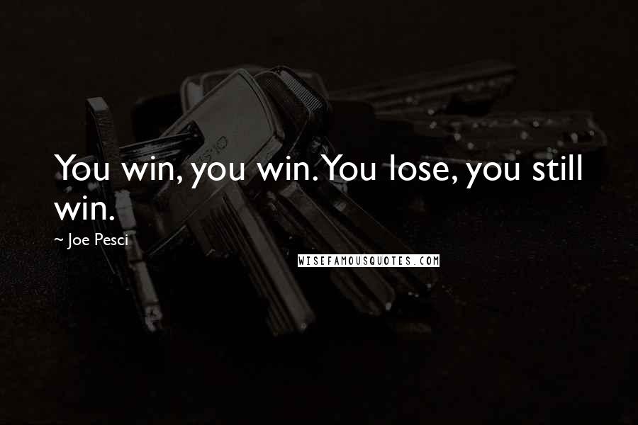 Joe Pesci Quotes: You win, you win. You lose, you still win.