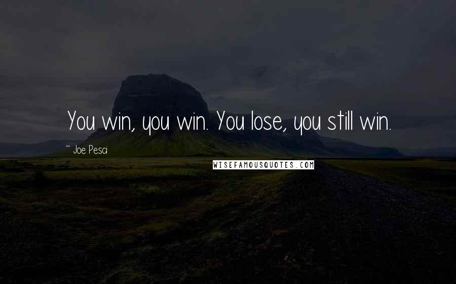 Joe Pesci Quotes: You win, you win. You lose, you still win.