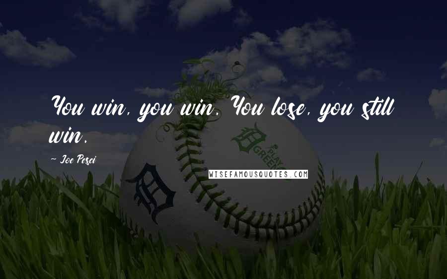 Joe Pesci Quotes: You win, you win. You lose, you still win.