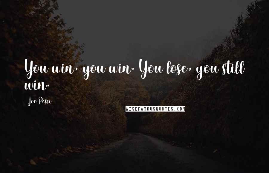 Joe Pesci Quotes: You win, you win. You lose, you still win.