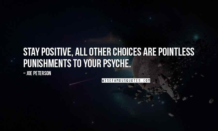 Joe Peterson Quotes: Stay positive, all other choices are pointless punishments to your psyche.