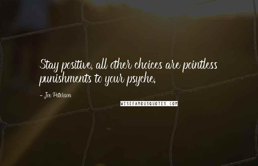 Joe Peterson Quotes: Stay positive, all other choices are pointless punishments to your psyche.