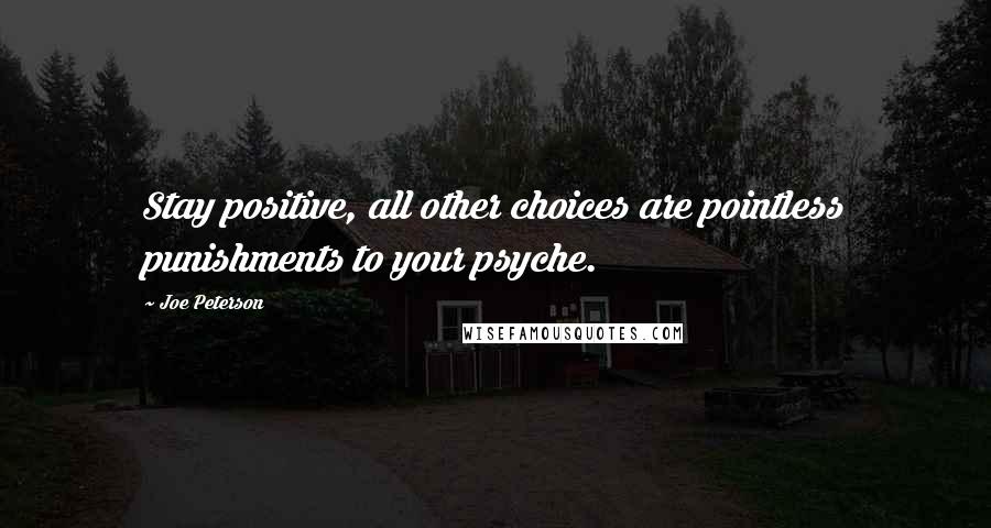 Joe Peterson Quotes: Stay positive, all other choices are pointless punishments to your psyche.