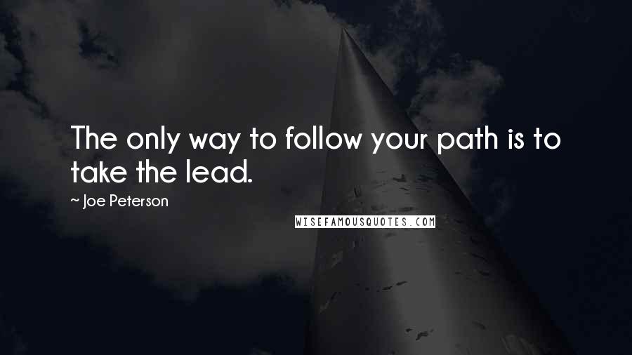 Joe Peterson Quotes: The only way to follow your path is to take the lead.