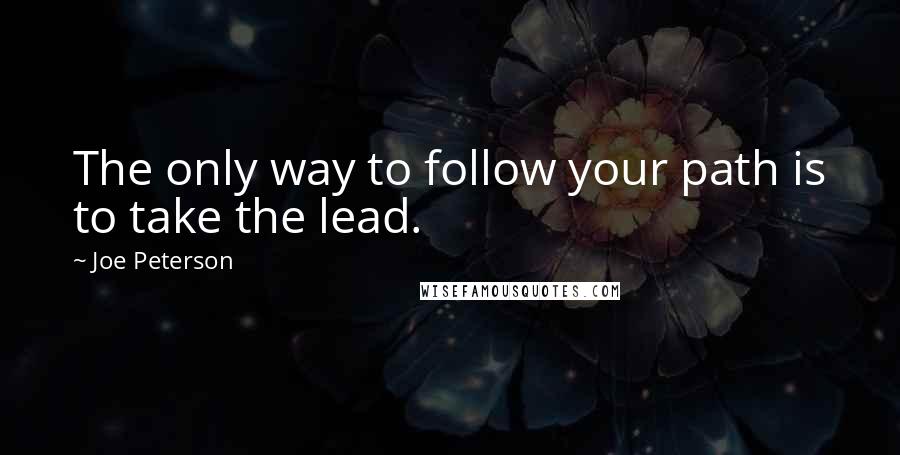 Joe Peterson Quotes: The only way to follow your path is to take the lead.