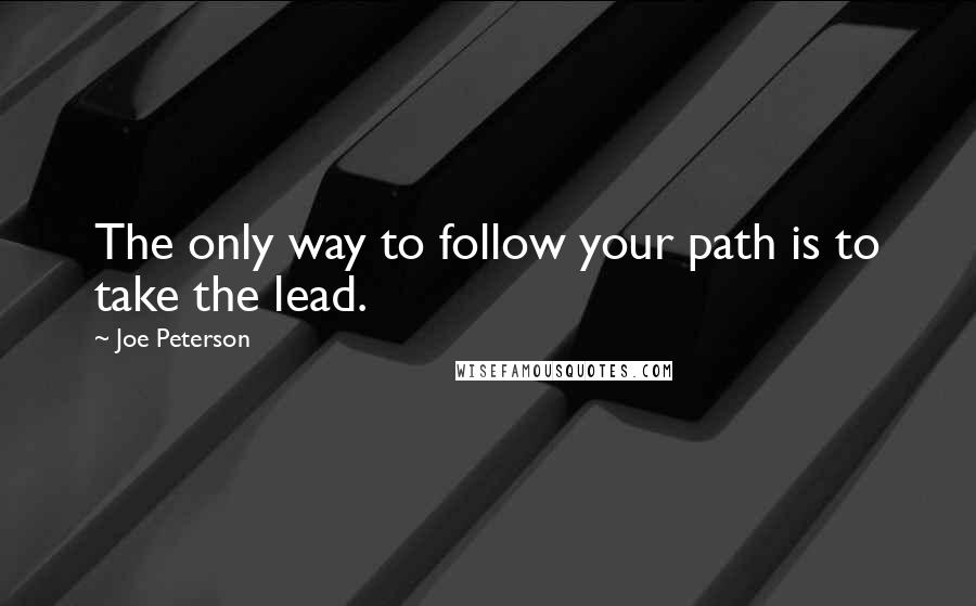 Joe Peterson Quotes: The only way to follow your path is to take the lead.