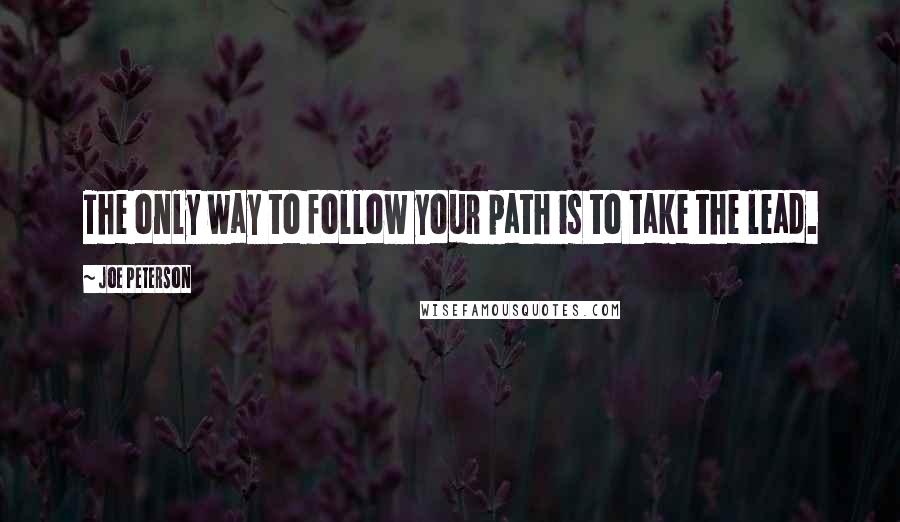 Joe Peterson Quotes: The only way to follow your path is to take the lead.