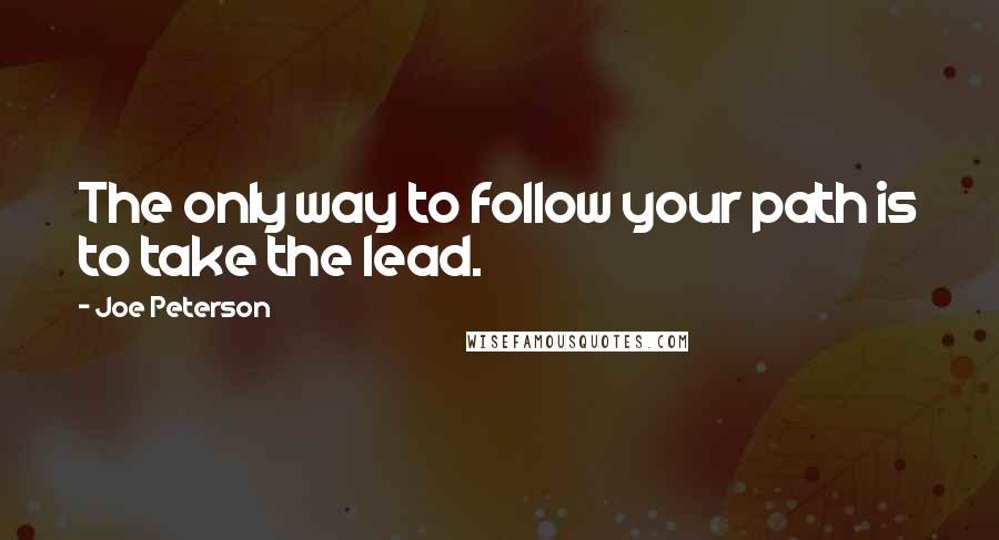 Joe Peterson Quotes: The only way to follow your path is to take the lead.