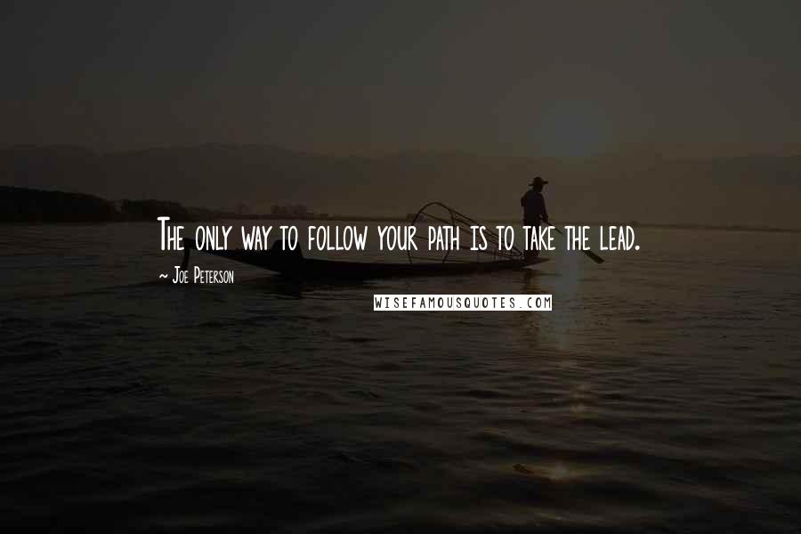 Joe Peterson Quotes: The only way to follow your path is to take the lead.