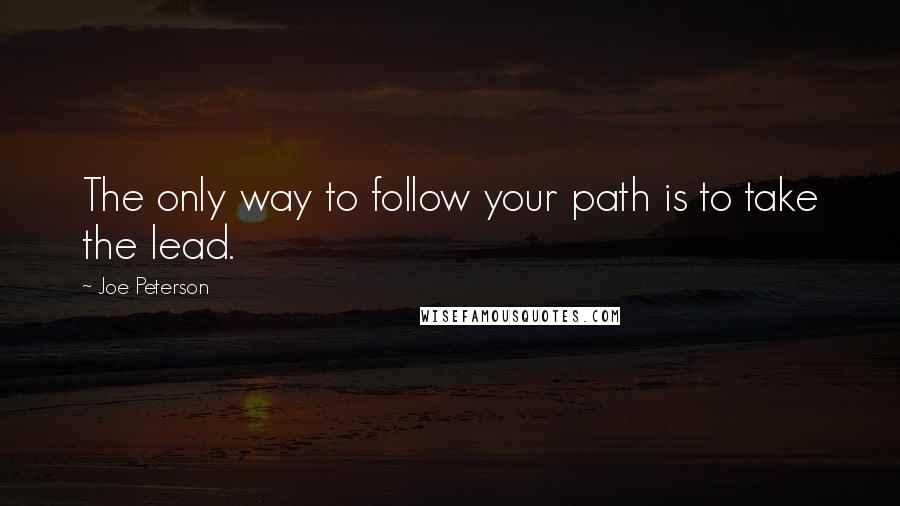 Joe Peterson Quotes: The only way to follow your path is to take the lead.