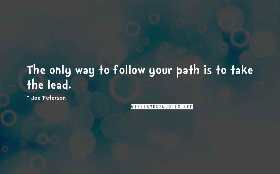 Joe Peterson Quotes: The only way to follow your path is to take the lead.