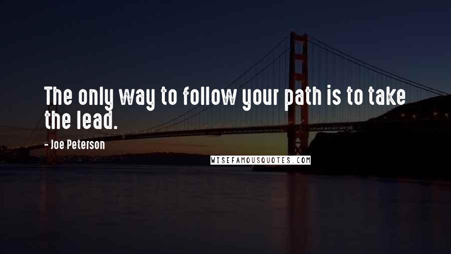 Joe Peterson Quotes: The only way to follow your path is to take the lead.