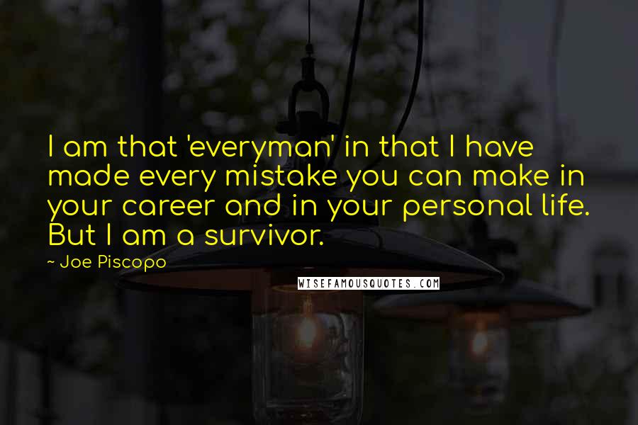 Joe Piscopo Quotes: I am that 'everyman' in that I have made every mistake you can make in your career and in your personal life. But I am a survivor.