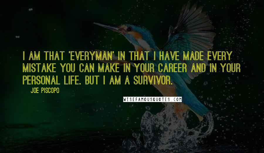 Joe Piscopo Quotes: I am that 'everyman' in that I have made every mistake you can make in your career and in your personal life. But I am a survivor.