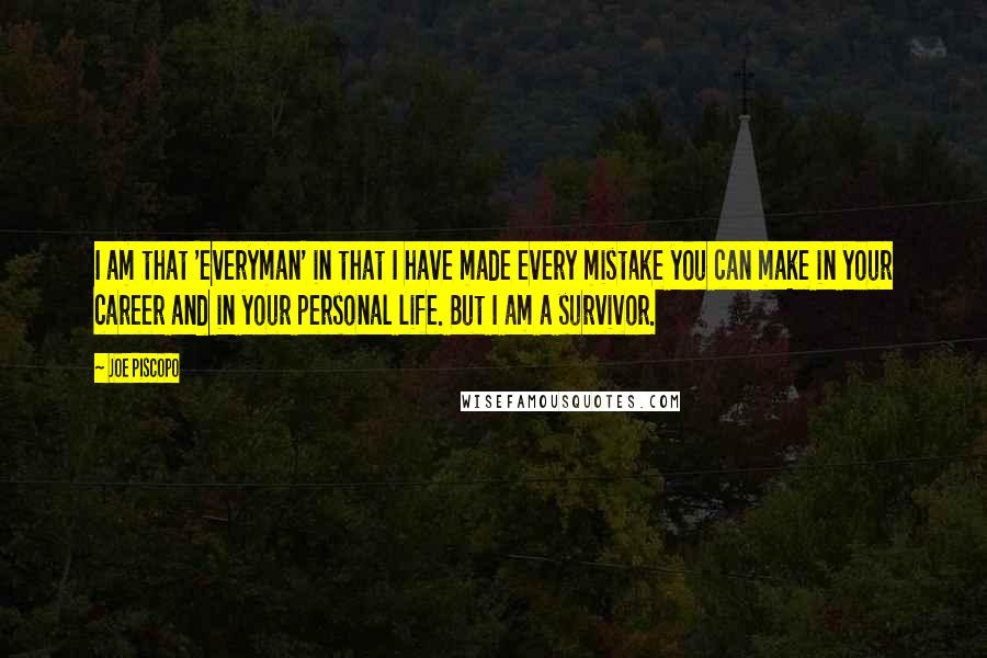 Joe Piscopo Quotes: I am that 'everyman' in that I have made every mistake you can make in your career and in your personal life. But I am a survivor.