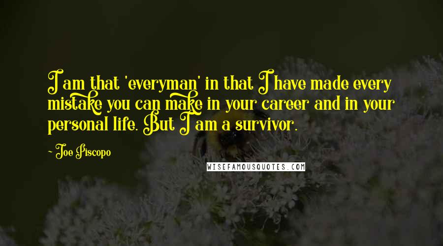 Joe Piscopo Quotes: I am that 'everyman' in that I have made every mistake you can make in your career and in your personal life. But I am a survivor.