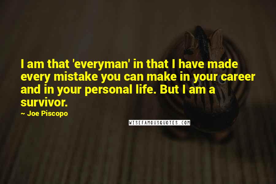 Joe Piscopo Quotes: I am that 'everyman' in that I have made every mistake you can make in your career and in your personal life. But I am a survivor.