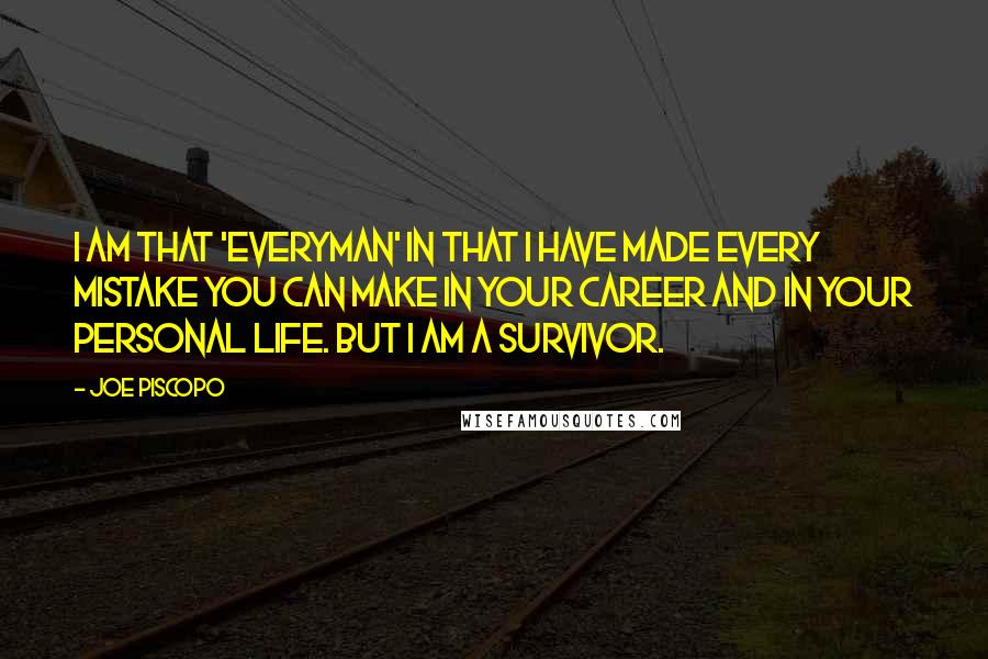 Joe Piscopo Quotes: I am that 'everyman' in that I have made every mistake you can make in your career and in your personal life. But I am a survivor.