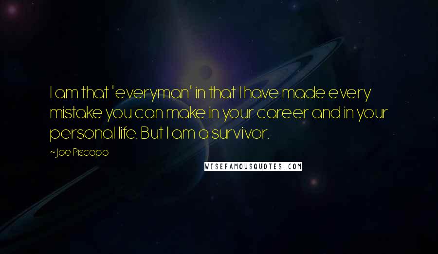 Joe Piscopo Quotes: I am that 'everyman' in that I have made every mistake you can make in your career and in your personal life. But I am a survivor.