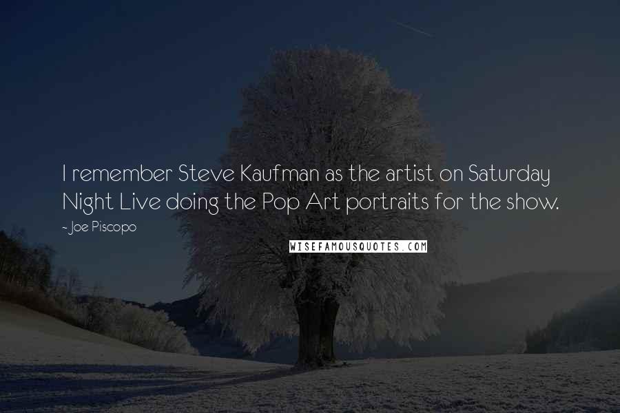 Joe Piscopo Quotes: I remember Steve Kaufman as the artist on Saturday Night Live doing the Pop Art portraits for the show.