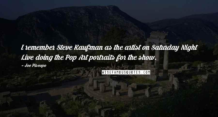 Joe Piscopo Quotes: I remember Steve Kaufman as the artist on Saturday Night Live doing the Pop Art portraits for the show.