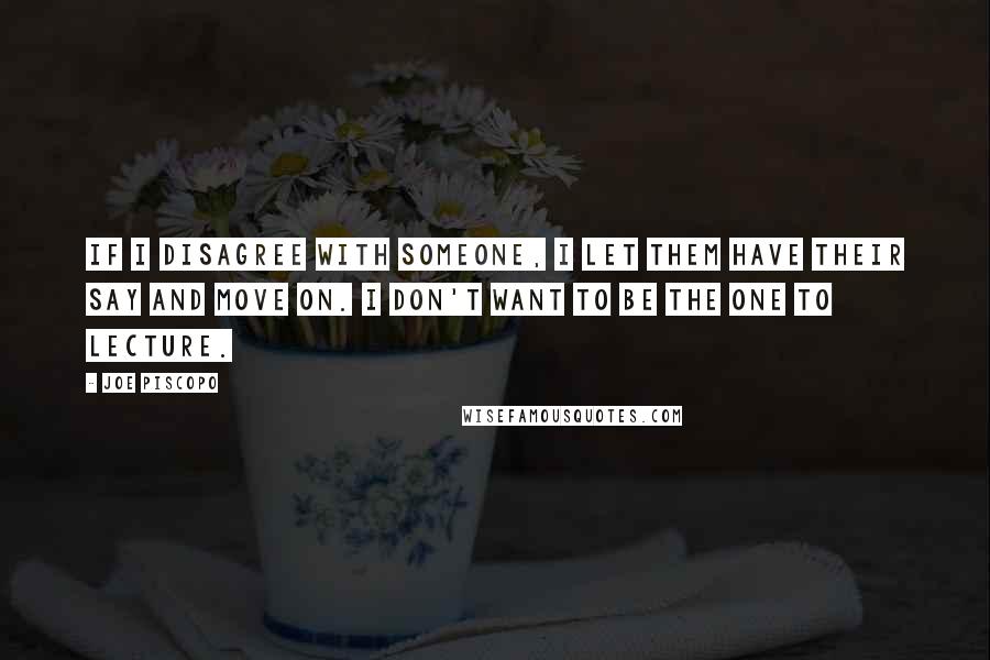 Joe Piscopo Quotes: If I disagree with someone, I let them have their say and move on. I don't want to be the one to lecture.