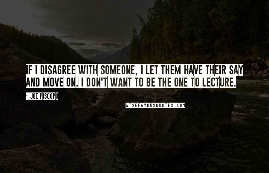Joe Piscopo Quotes: If I disagree with someone, I let them have their say and move on. I don't want to be the one to lecture.