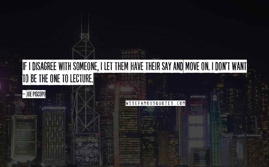 Joe Piscopo Quotes: If I disagree with someone, I let them have their say and move on. I don't want to be the one to lecture.