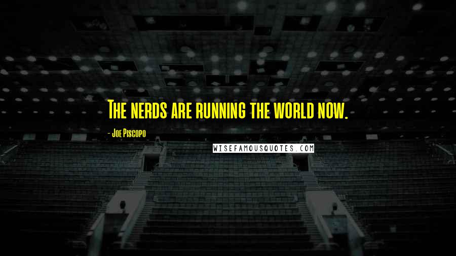 Joe Piscopo Quotes: The nerds are running the world now.