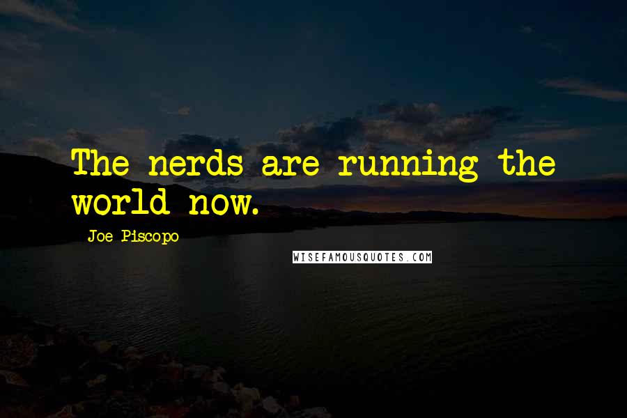 Joe Piscopo Quotes: The nerds are running the world now.