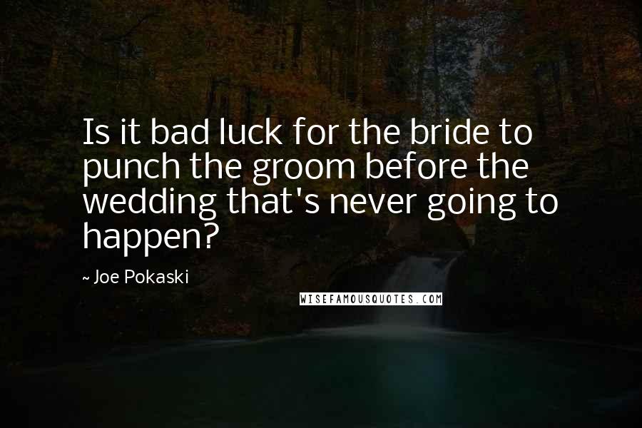 Joe Pokaski Quotes: Is it bad luck for the bride to punch the groom before the wedding that's never going to happen?