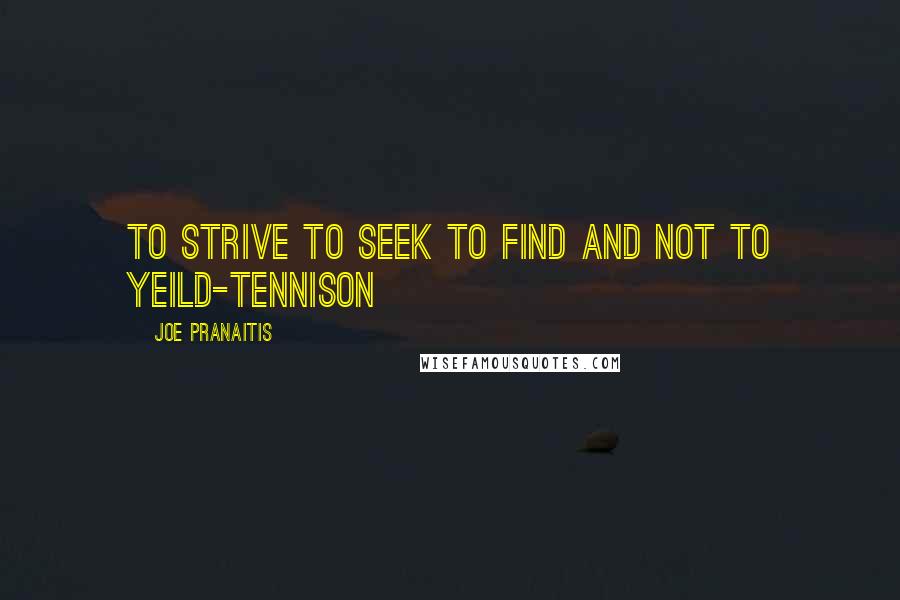 Joe Pranaitis Quotes: To strive to seek to find and not to yeild-Tennison