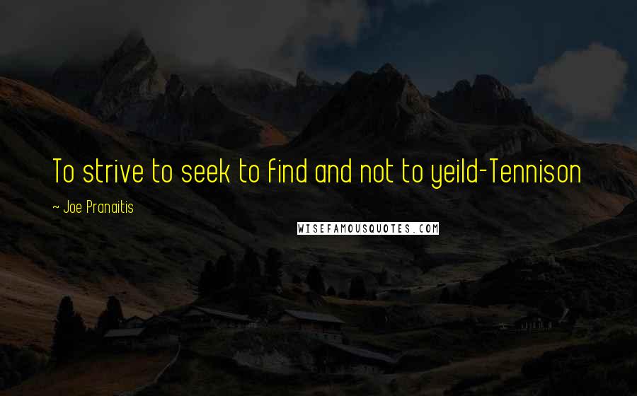 Joe Pranaitis Quotes: To strive to seek to find and not to yeild-Tennison