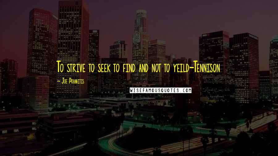 Joe Pranaitis Quotes: To strive to seek to find and not to yeild-Tennison