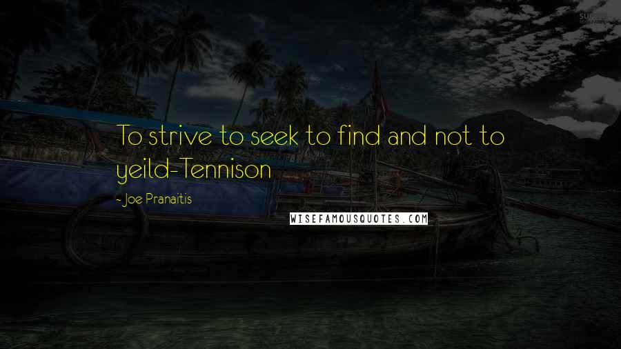 Joe Pranaitis Quotes: To strive to seek to find and not to yeild-Tennison