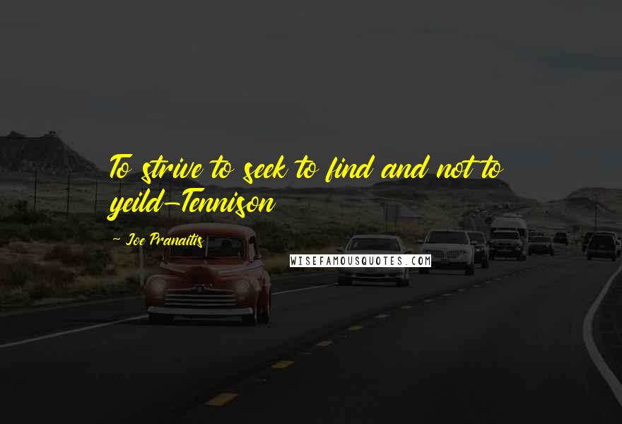 Joe Pranaitis Quotes: To strive to seek to find and not to yeild-Tennison