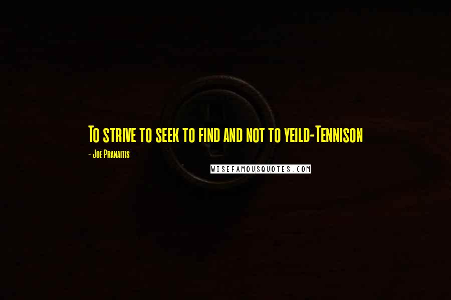 Joe Pranaitis Quotes: To strive to seek to find and not to yeild-Tennison