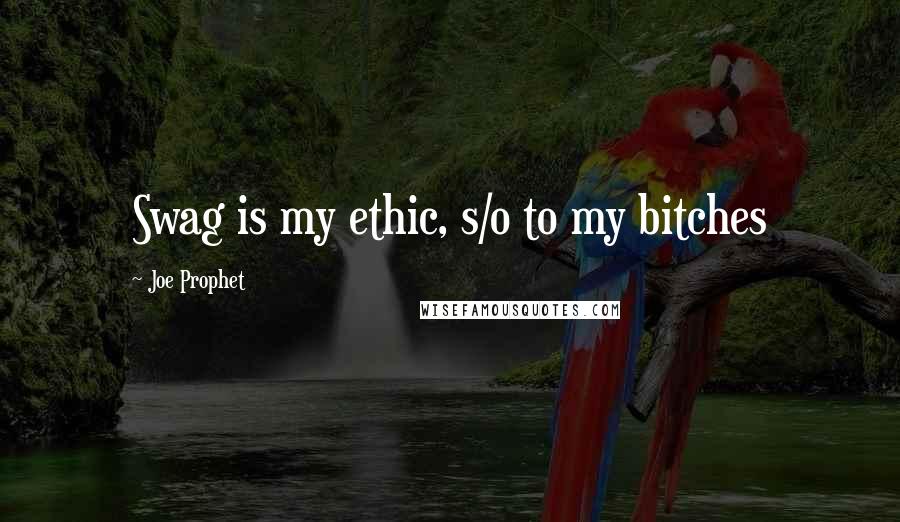 Joe Prophet Quotes: Swag is my ethic, s/o to my bitches