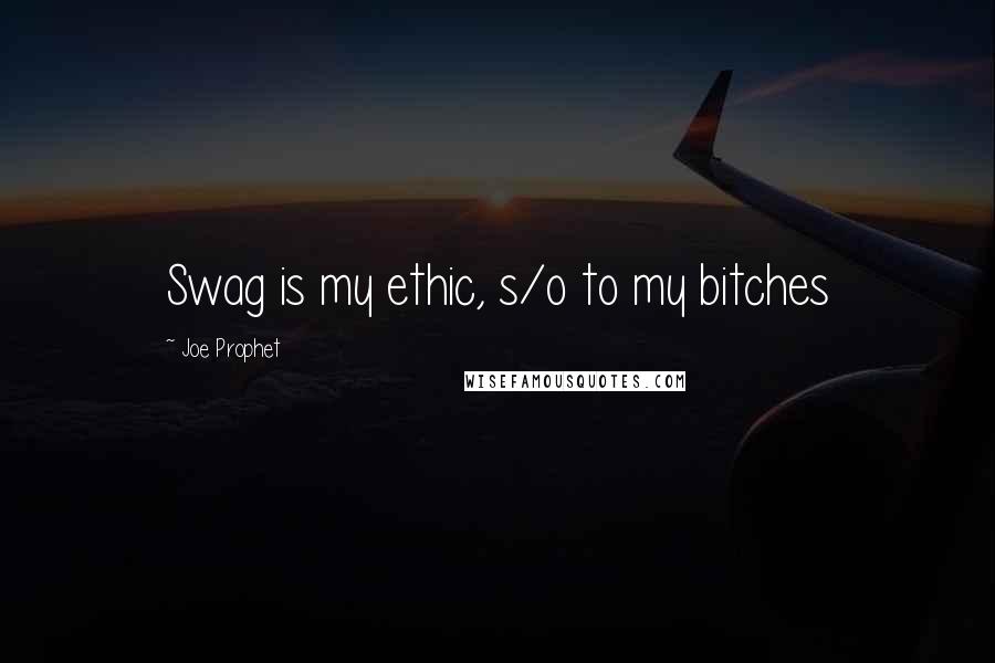 Joe Prophet Quotes: Swag is my ethic, s/o to my bitches