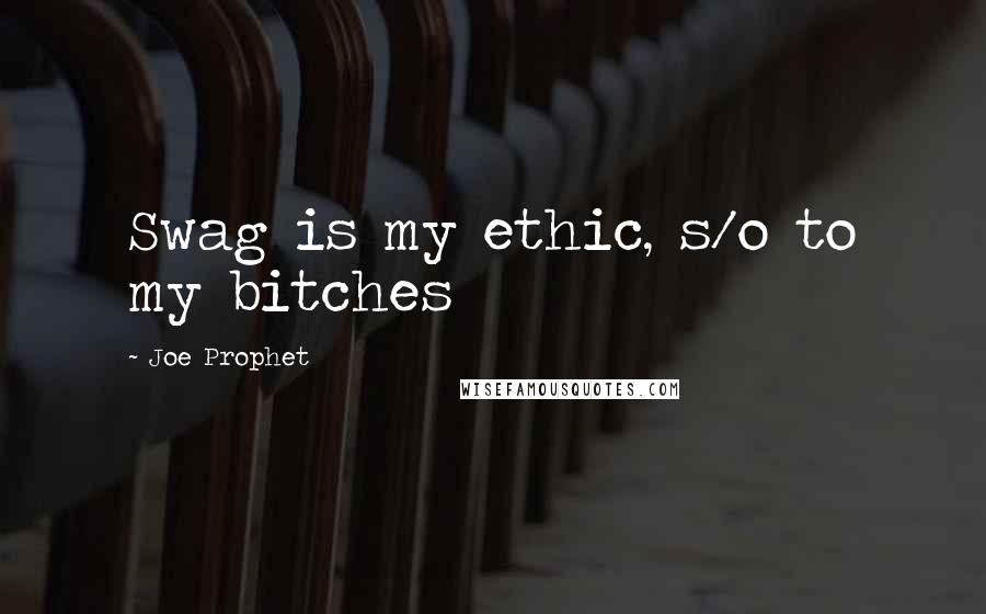 Joe Prophet Quotes: Swag is my ethic, s/o to my bitches