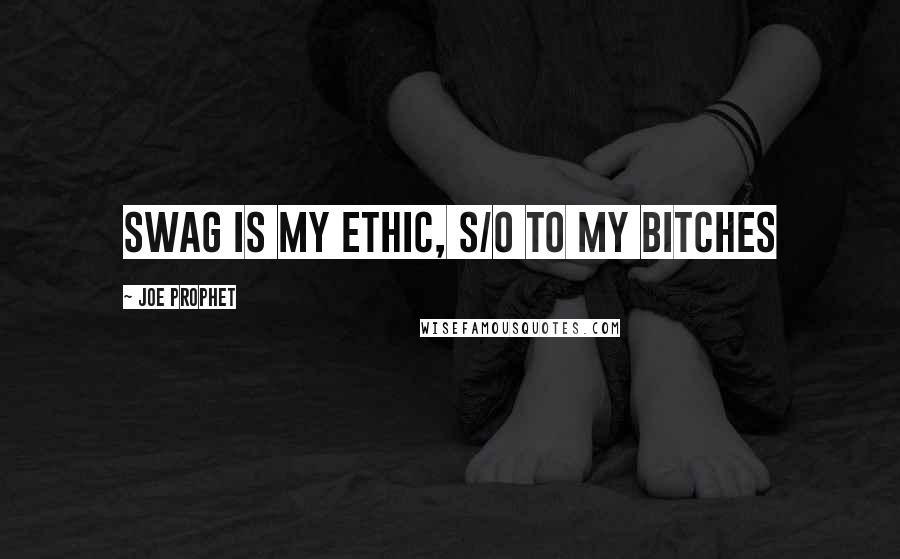 Joe Prophet Quotes: Swag is my ethic, s/o to my bitches