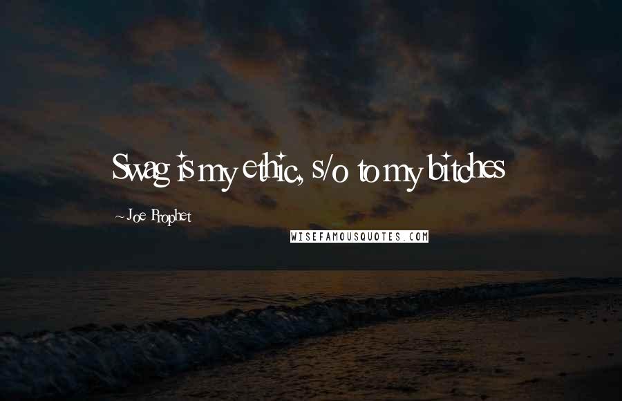 Joe Prophet Quotes: Swag is my ethic, s/o to my bitches