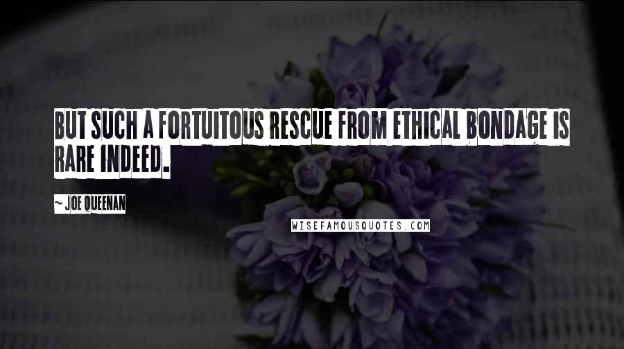 Joe Queenan Quotes: But such a fortuitous rescue from ethical bondage is rare indeed.