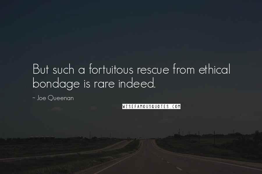 Joe Queenan Quotes: But such a fortuitous rescue from ethical bondage is rare indeed.